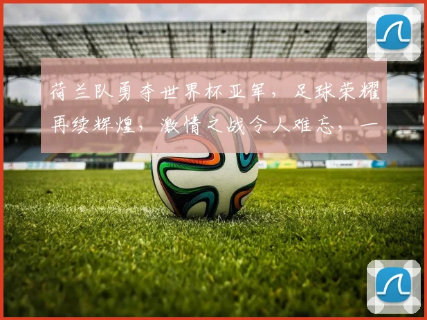 荷兰队勇夺世界杯亚军，足球荣耀再续辉煌，激情之战令人难忘，一球之差铸就传奇