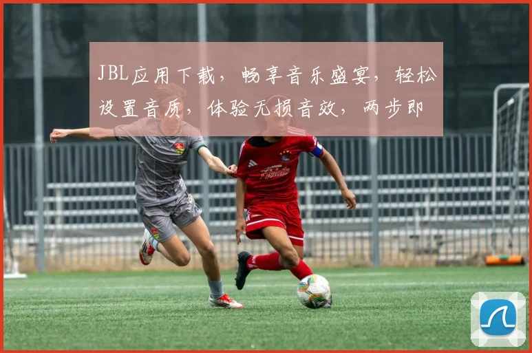 JBL应用下载，畅享音乐盛宴，轻松设置音质，体验无损音效，两步即可拥有