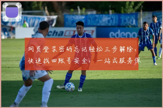 网页登录密码忘记轻松三步解除，快速找回账号安全，一站式服务保障