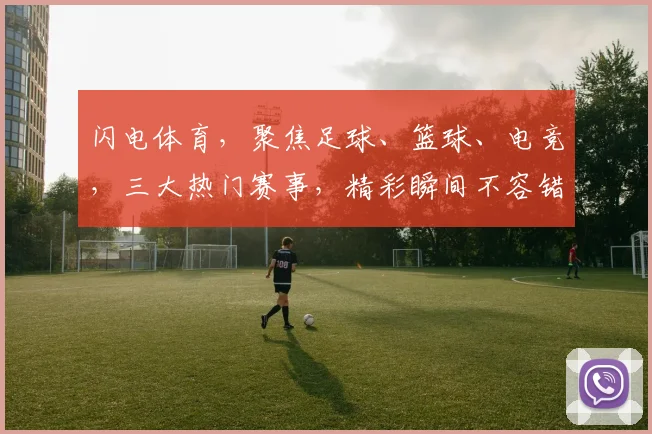 闪电体育，聚焦足球、篮球、电竞，三大热门赛事，精彩瞬间不容错过，敬请关注