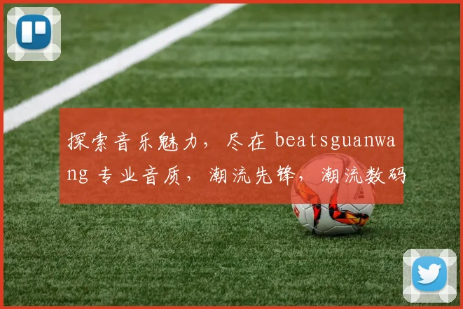 探索音乐魅力，尽在 beatsguanwang 专业音质，潮流先锋，潮流数码生活，一网打尽