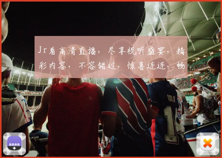 Jr看高清直播，尽享视听盛宴，精彩内容，不容错过，惊喜连连，畅享无限