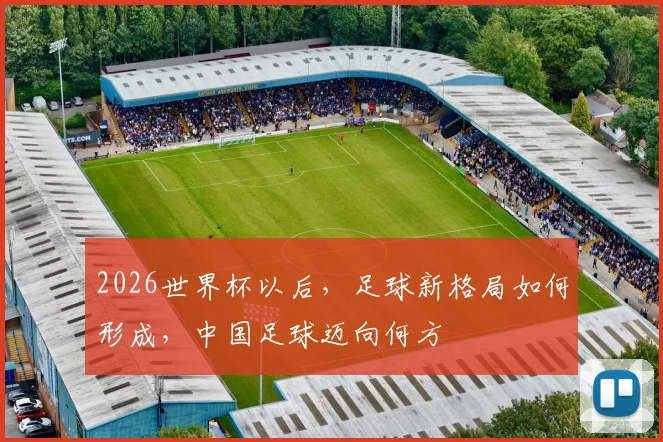 2026世界杯以后，足球新格局如何形成，中国足球迈向何方