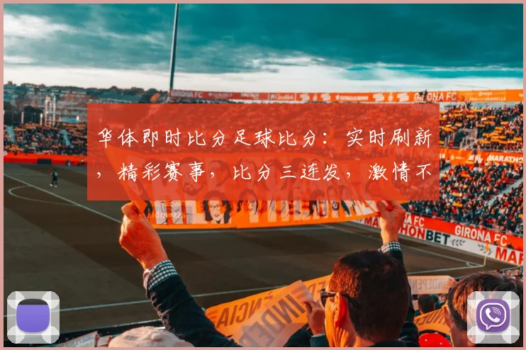 华体即时比分足球比分：实时刷新，精彩赛事，比分三连发，激情不容错过，关注每一刻