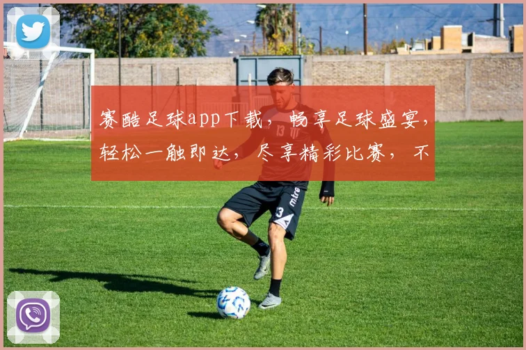 赛酷足球app下载，畅享足球盛宴，轻松一触即达，尽享精彩比赛，不容错过